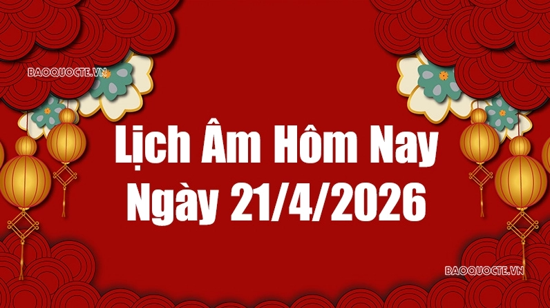 Lịch âm hôm nay 2026: Xem lịch âm 21/4/2026, Lịch vạn niên ngày 21 tháng 4 năm 2026