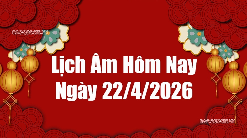 Lịch âm hôm nay 2026: Xem lịch âm 22/4/2026, Lịch vạn niên ngày 22 tháng 4 năm 2026